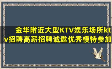 金华附近大型KTV娱乐场所ktv招聘高薪招聘诚邀优秀模特参加